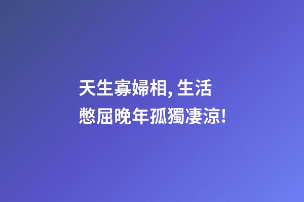 天生寡婦相, 生活憋屈晚年孤獨凄涼!